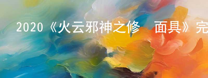 單文華的動漫綜藝大全,2020《火云邪神之修羅面具》完整版電影/在線觀看/百度云-美劇天堂